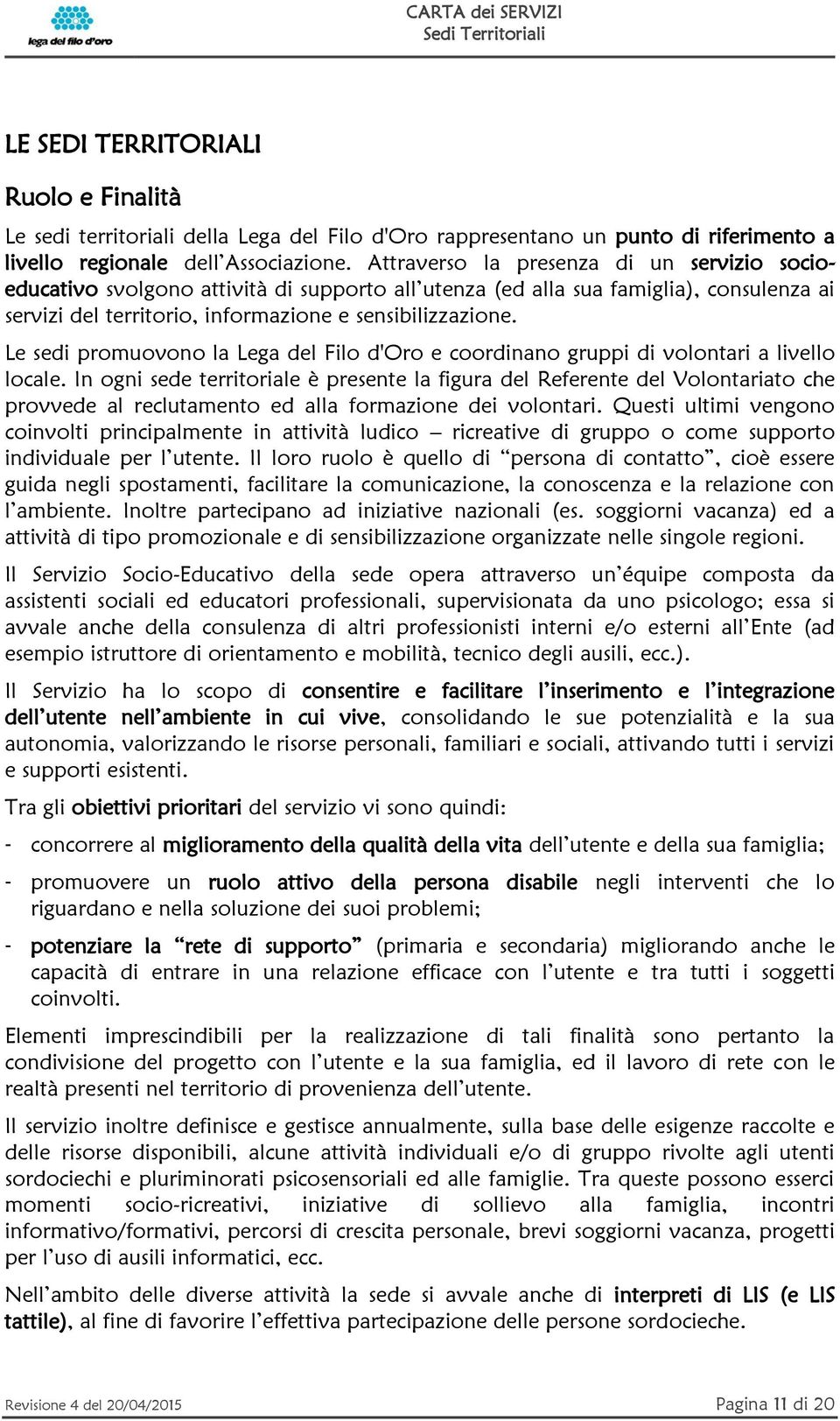 Le sedi promuovono la Lega del Filo d'oro e coordinano gruppi di volontari a livello locale.