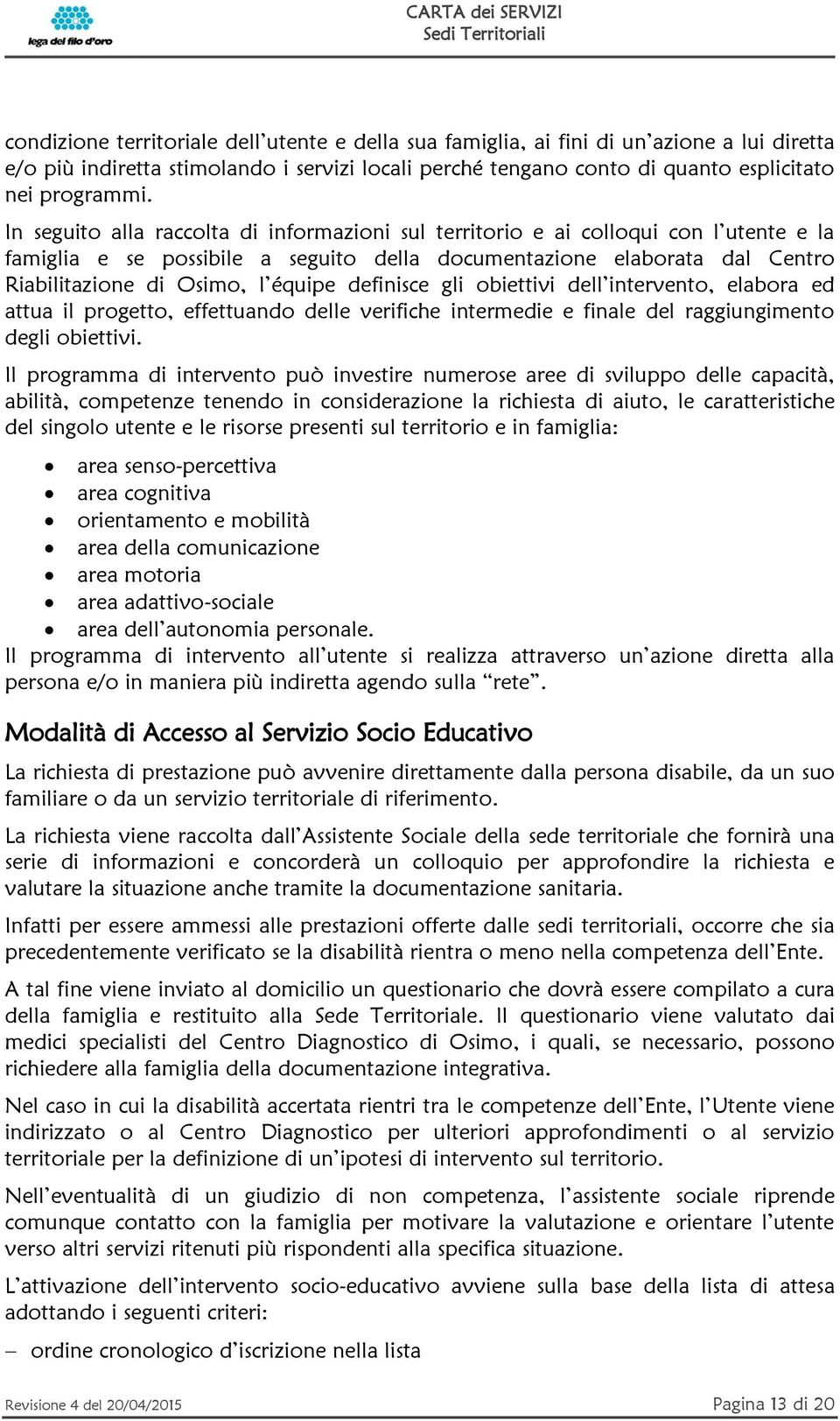 definisce gli obiettivi dell intervento, elabora ed attua il progetto, effettuando delle verifiche intermedie e finale del raggiungimento degli obiettivi.