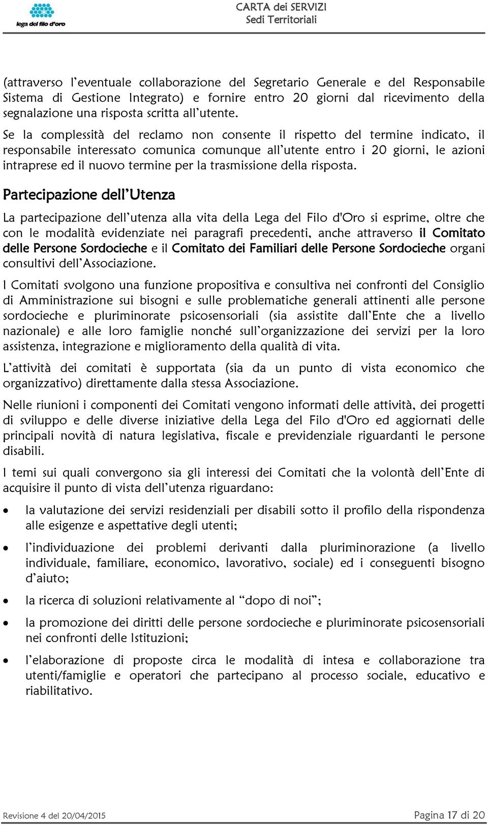 Se la complessità del reclamo non consente il rispetto del termine indicato, il responsabile interessato comunica comunque all utente entro i 20 giorni, le azioni intraprese ed il nuovo termine per