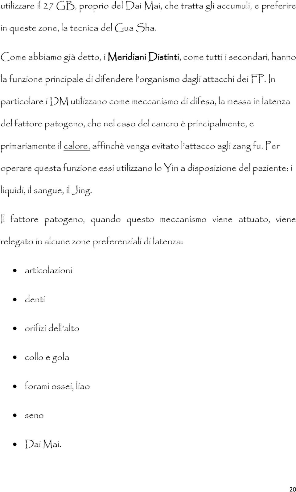 In particolare i DM utilizzano come meccanismo di difesa, la messa in latenza del fattore patogeno, che nel caso del cancro è principalmente, e primariamente il calore, affinchè venga evitato l