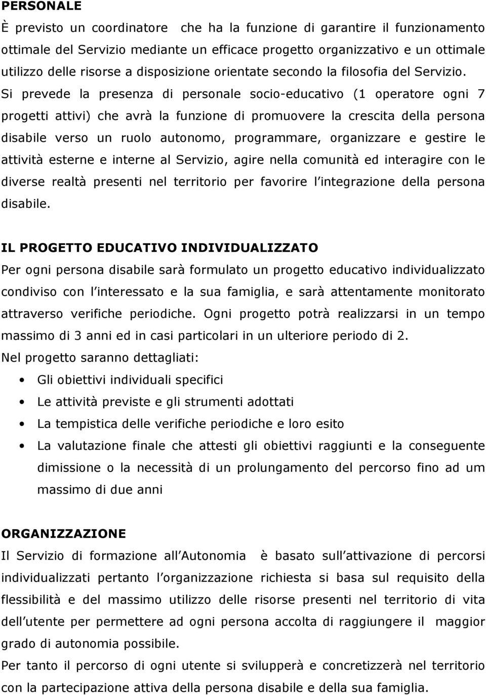 Si prevede la presenza di personale socio-educativo (1 operatore ogni 7 progetti attivi) che avrà la funzione di promuovere la crescita della persona disabile verso un ruolo autonomo, programmare,