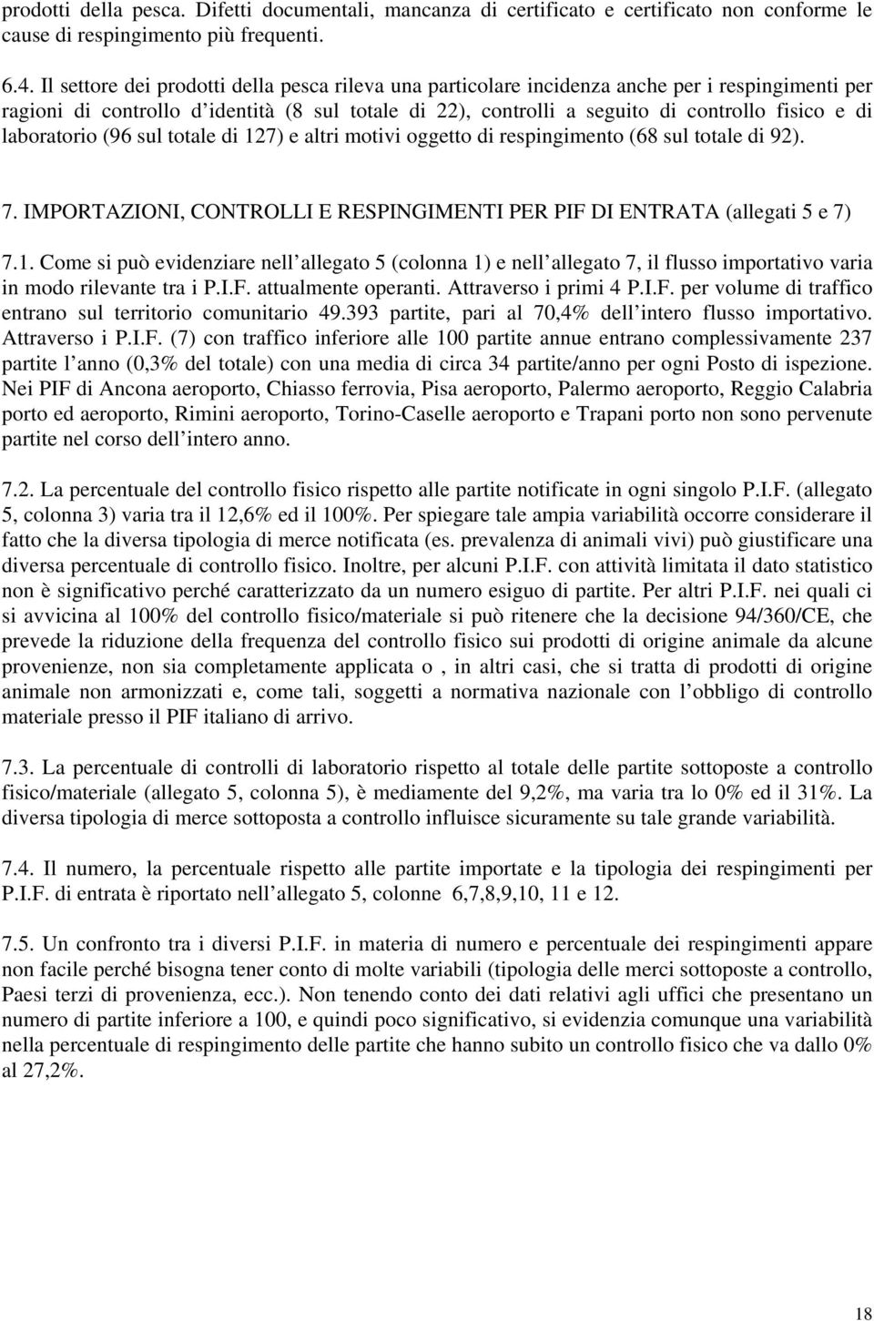 laboratorio (96 sul totale di 127) e altri motivi oggetto di respingimento (68 sul totale di 92). 7. IMPORTAZIONI, CONTROLLI E RESPINGIMENTI PER PIF DI ENTRATA (allegati 5 e 7) 7.1. Come si può evidenziare nell allegato 5 (colonna 1) e nell allegato 7, il flusso importativo varia in modo rilevante tra i P.