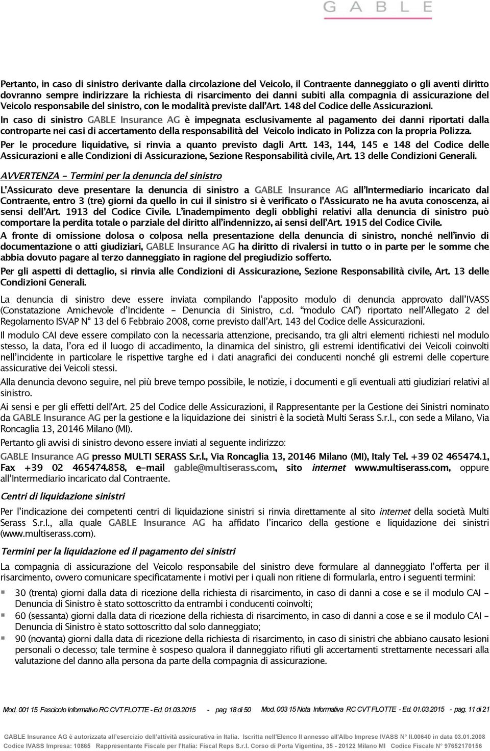 In caso di sinistro è impegnata esclusivamente al pagamento dei danni riportati dalla controparte nei casi di accertamento della responsabilità del Veicolo indicato in Polizza con la propria Polizza.