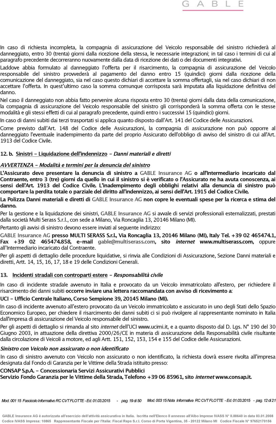 Laddove abbia formulato al danneggiato l offerta per il risarcimento, la compagnia di assicurazione del Veicolo responsabile del sinistro provvederà al pagamento del danno entro 15 (quindici) giorni