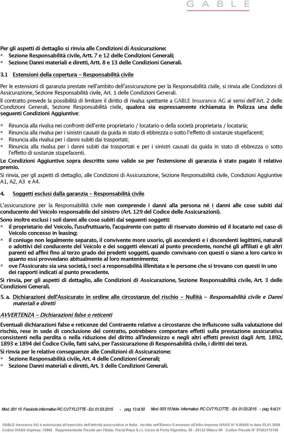 1 Estensioni della copertura - Responsabilità civile Per le estensioni di garanzia prestate nell ambito dell assicurazione per la Responsabilità civile, si rinvia alle Condizioni di Assicurazione,