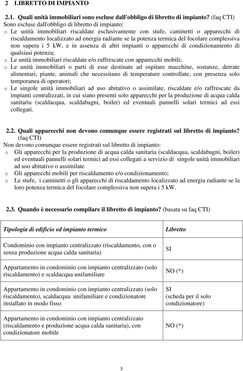 potenza termica del focolare complessiva non supera i 5 kw, e in assenza di altri impianti o apparecchi di condizionamento di qualsiasi potenza; o Le unità immobiliari riscaldate e/o raffrescate con