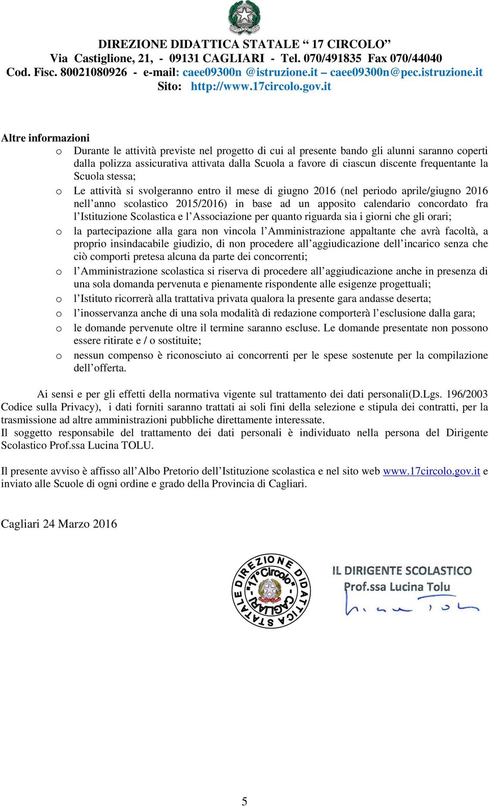 fra l Istituzione Scolastica e l Associazione per quanto riguarda sia i giorni che gli orari; o la partecipazione alla gara non vincola l Amministrazione appaltante che avrà facoltà, a proprio