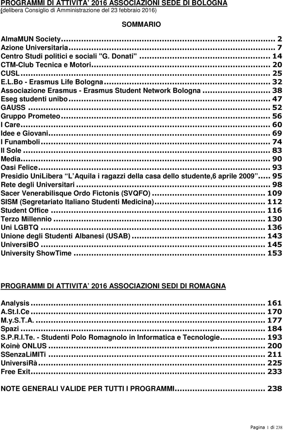 .. 38 Eseg studenti unibo... 47 GAUSS... 52 Gruppo Prometeo... 56 I Care... 60 Idee e Giovani... 69 I Funamboli... 74 Il Sole... 83 Media... 90 Oasi Felice.