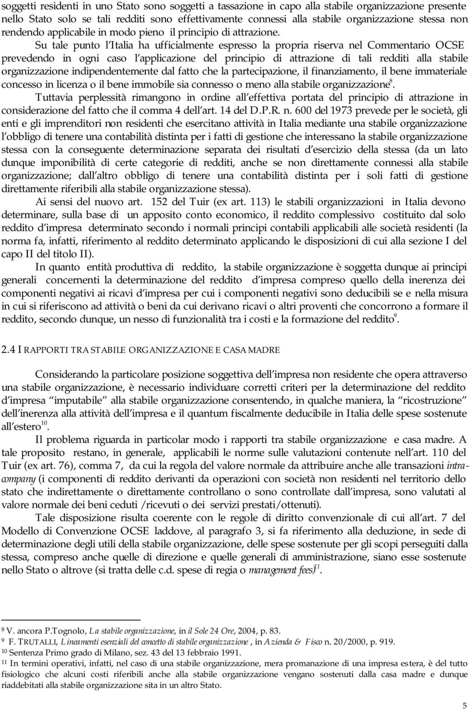 Su tale punto l Italia ha ufficialmente espresso la propria riserva nel Commentario OCSE prevedendo in ogni caso l applicazione del principio di attrazione di tali redditi alla stabile organizzazione