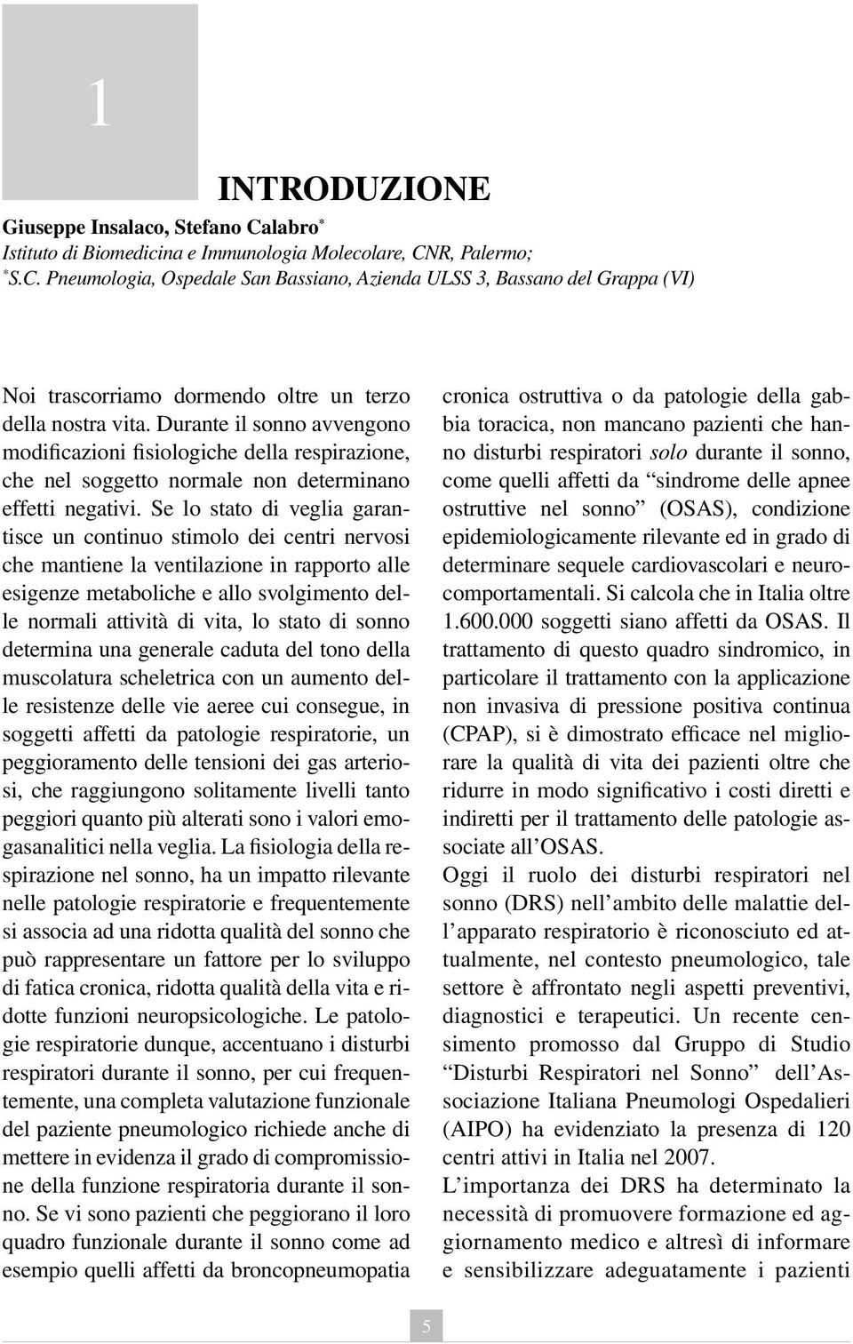 Se lo stato di veglia garantisce un continuo stimolo dei centri nervosi che mantiene la ventilazione in rapporto alle esigenze metaboliche e allo svolgimento delle normali attività di vita, lo stato