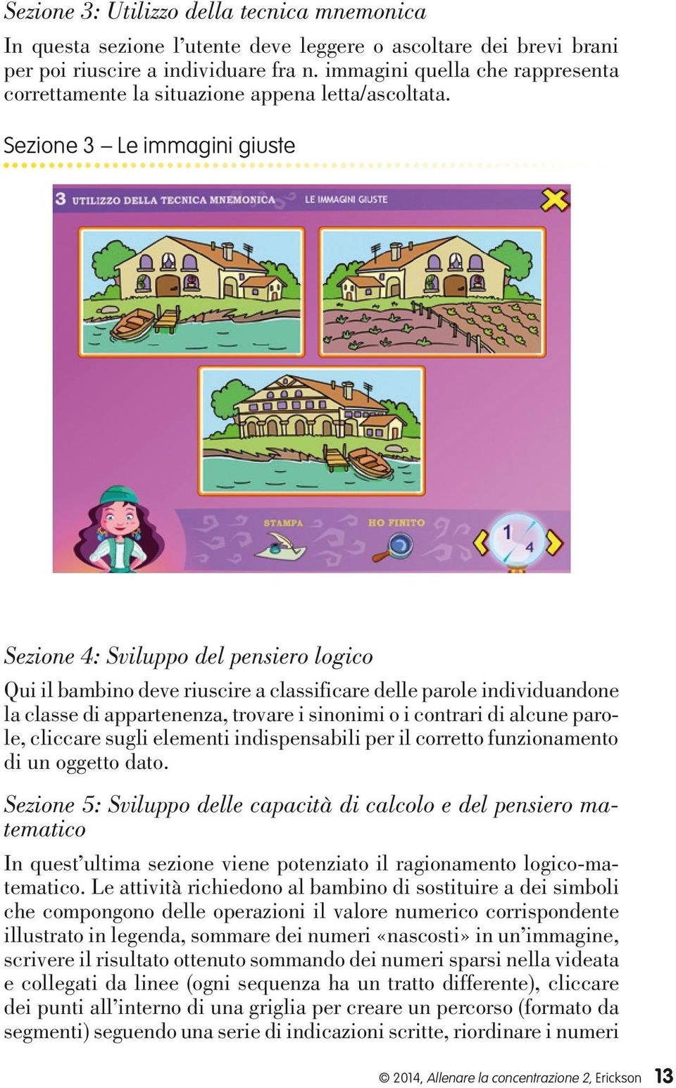 Sezione 3 Le immagini giuste Sezione 4: Sviluppo del pensiero logico Qui il bambino deve riuscire a classificare delle parole individuandone la classe di appartenenza, trovare i sinonimi o i contrari