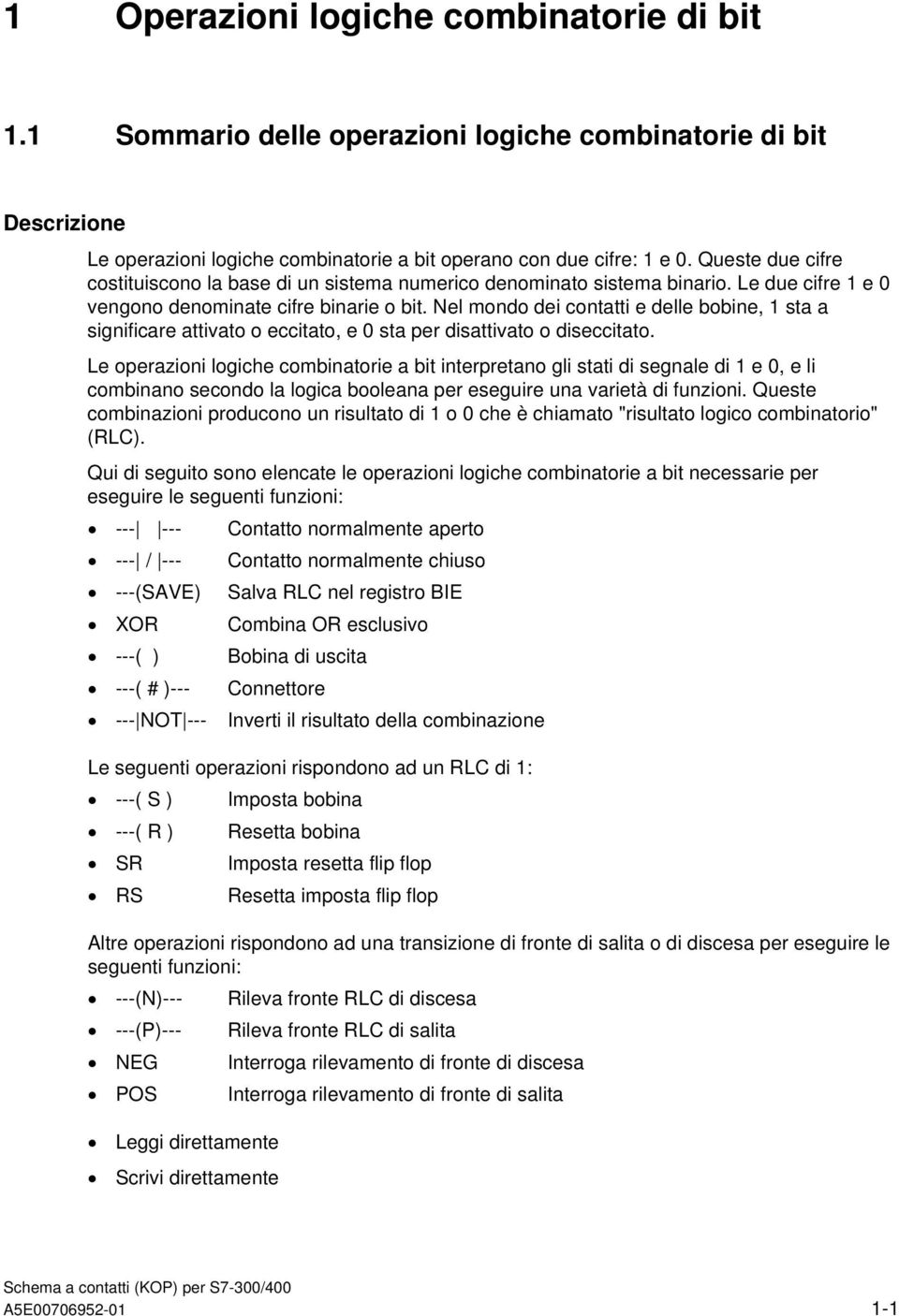 Nel mondo dei contatti e delle bobine, 1 sta a significare attivato o eccitato, e 0 sta per disattivato o diseccitato.