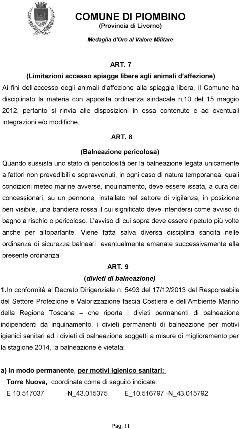 8 (Balneazione pericolosa) Quando sussista uno stato di pericolosità per la balneazione legata unicamente a fattori non prevedibili e sopravvenuti, in ogni caso di natura temporanea, quali condizioni