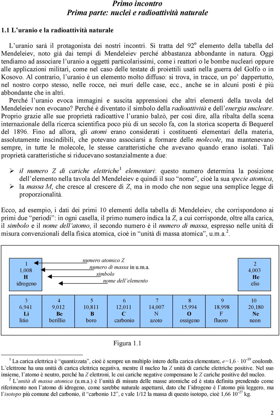 Oggi tendiamo ad associare l uranio a oggetti particolarissimi, come i reattori o le bombe nucleari oppure alle applicazioni militari, come nel caso delle testate di proiettili usati nella guerra del