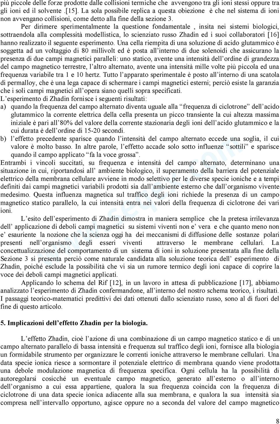 Per dirimere sperimentalmente la questione fondamentale, insita nei sistemi biologici, sottraendola alla complessità modellistica, lo scienziato russo Zhadin ed i suoi collaboratori [16] hanno