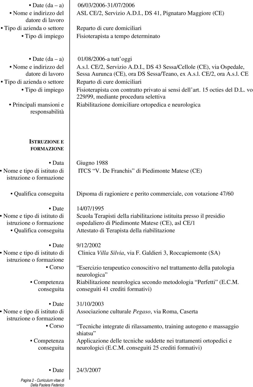 vo 229/99, mediante procedura selettiva Riabilitazione domiciliare ortopedica e neurologica ISTRUZIONE E FORMAZIONE Data Giugno 1988 ITCS V.