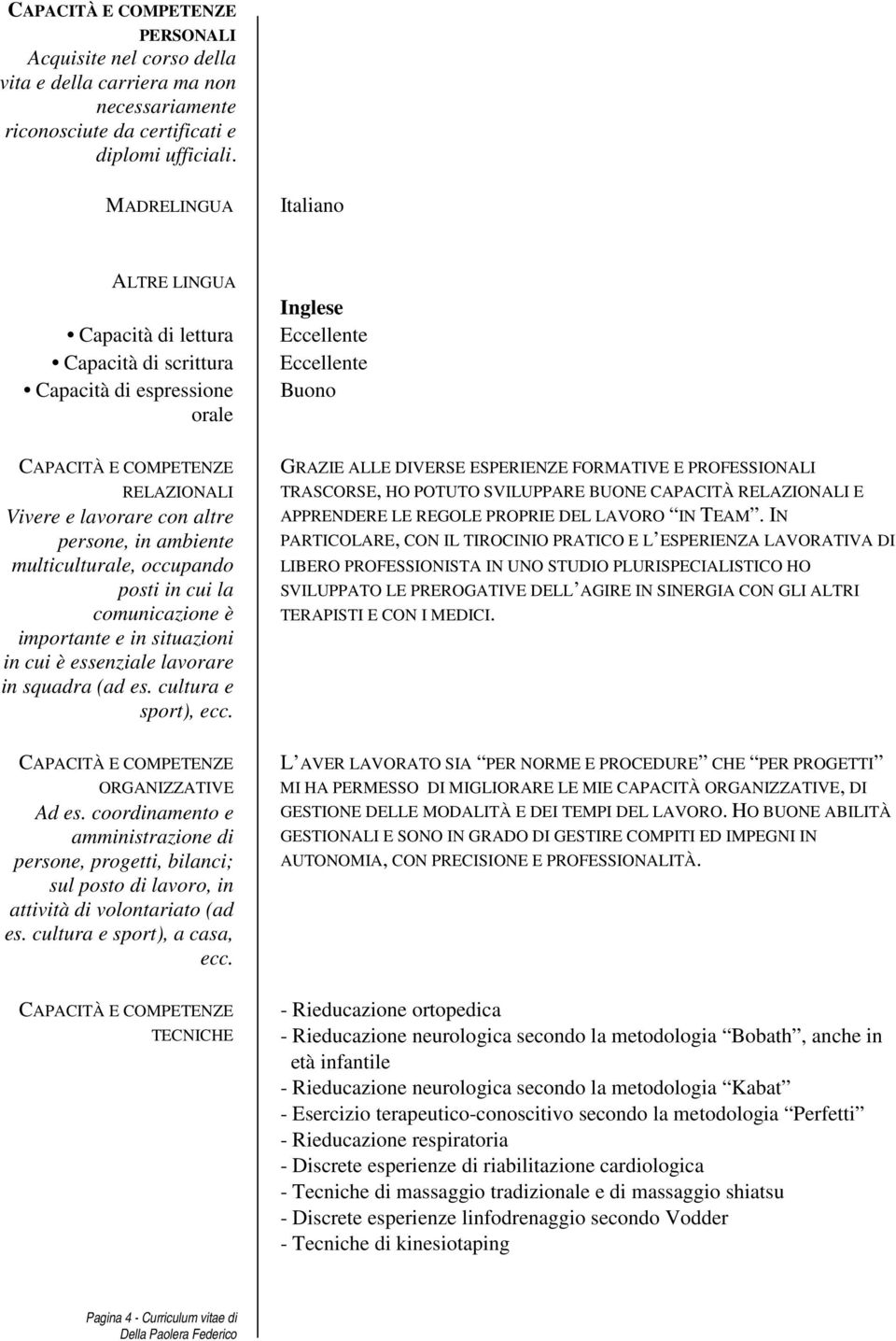 ambiente multiculturale, occupando posti in cui la comunicazione è importante e in situazioni in cui è essenziale lavorare in squadra (ad es. cultura e sport), ecc. ORGANIZZATIVE Ad es.