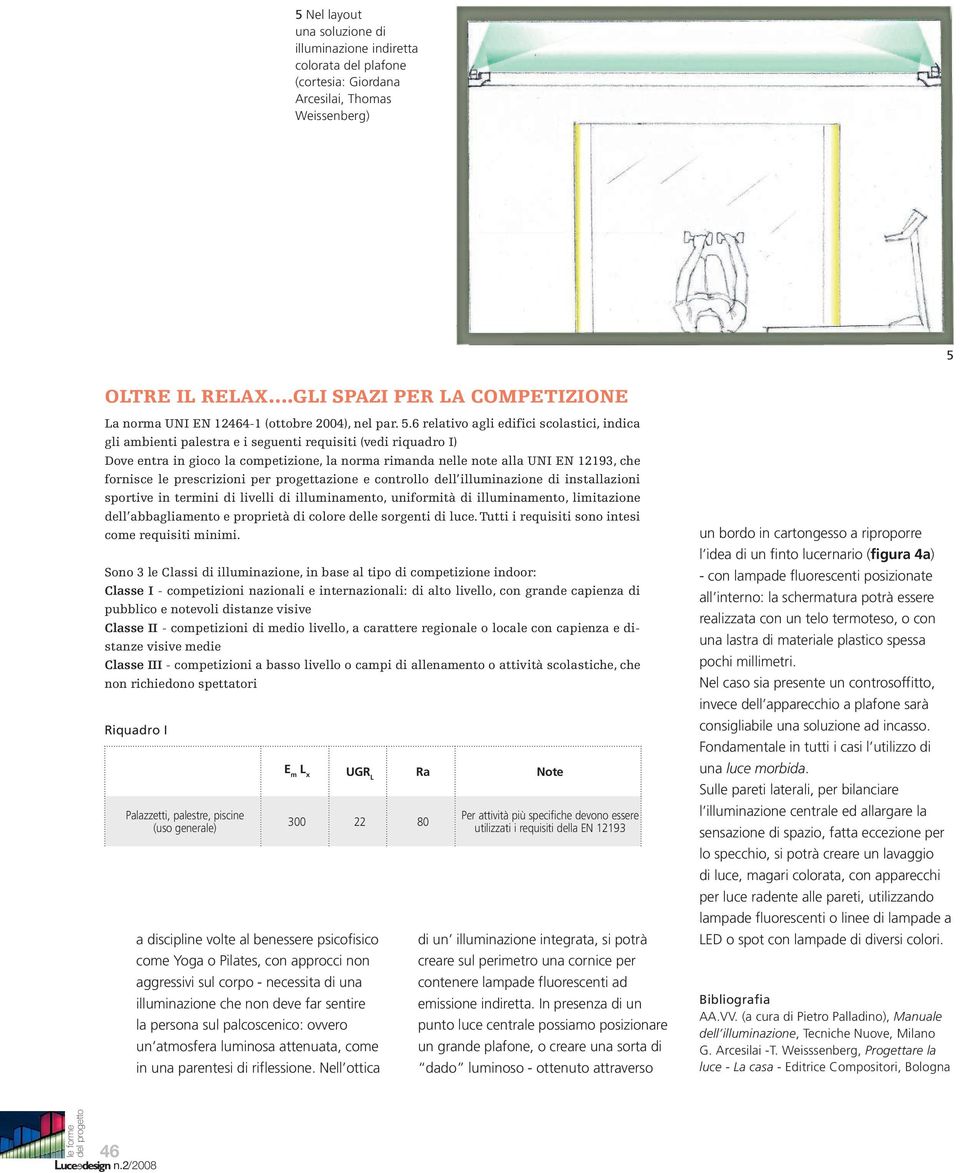 6 relativo agli edifici scolastici, indica gli ambienti palestra e i seguenti requisiti (vedi riquadro I) Dove entra in gioco la competizione, la norma rimanda nelle note alla UNI EN 12193, che