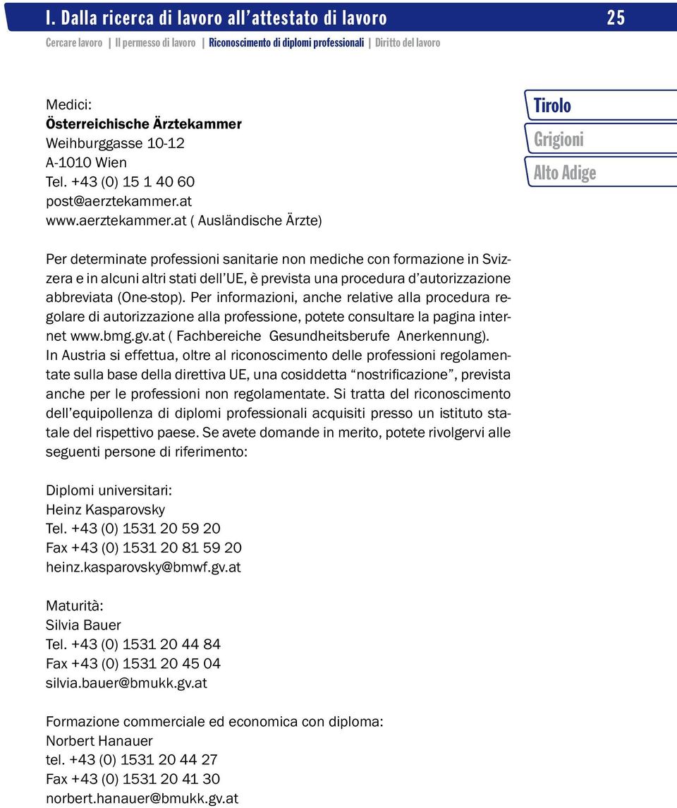 at ( Ausländische Ärzte) Per determinate professioni sanitarie non mediche con formazione in Svizzera e in alcuni altri stati dell UE, è prevista una procedura d autorizzazione abbreviata (One-stop).