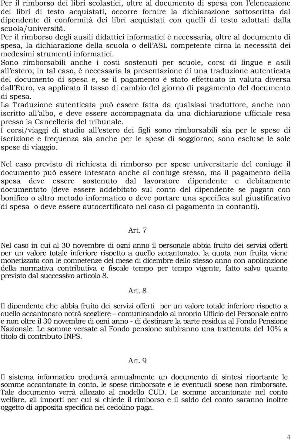 Per il rimborso degli ausili didattici informatici è necessaria, oltre al documento di spesa, la dichiarazione della scuola o dell ASL competente circa la necessità dei medesimi strumenti informatici.