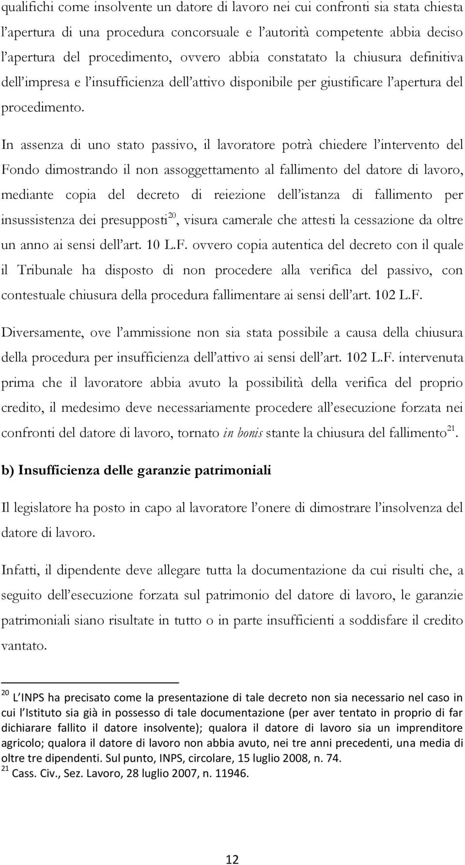 In assenza di uno stato passivo, il lavoratore potrà chiedere l intervento del Fondo dimostrando il non assoggettamento al fallimento del datore di lavoro, mediante copia del decreto di reiezione