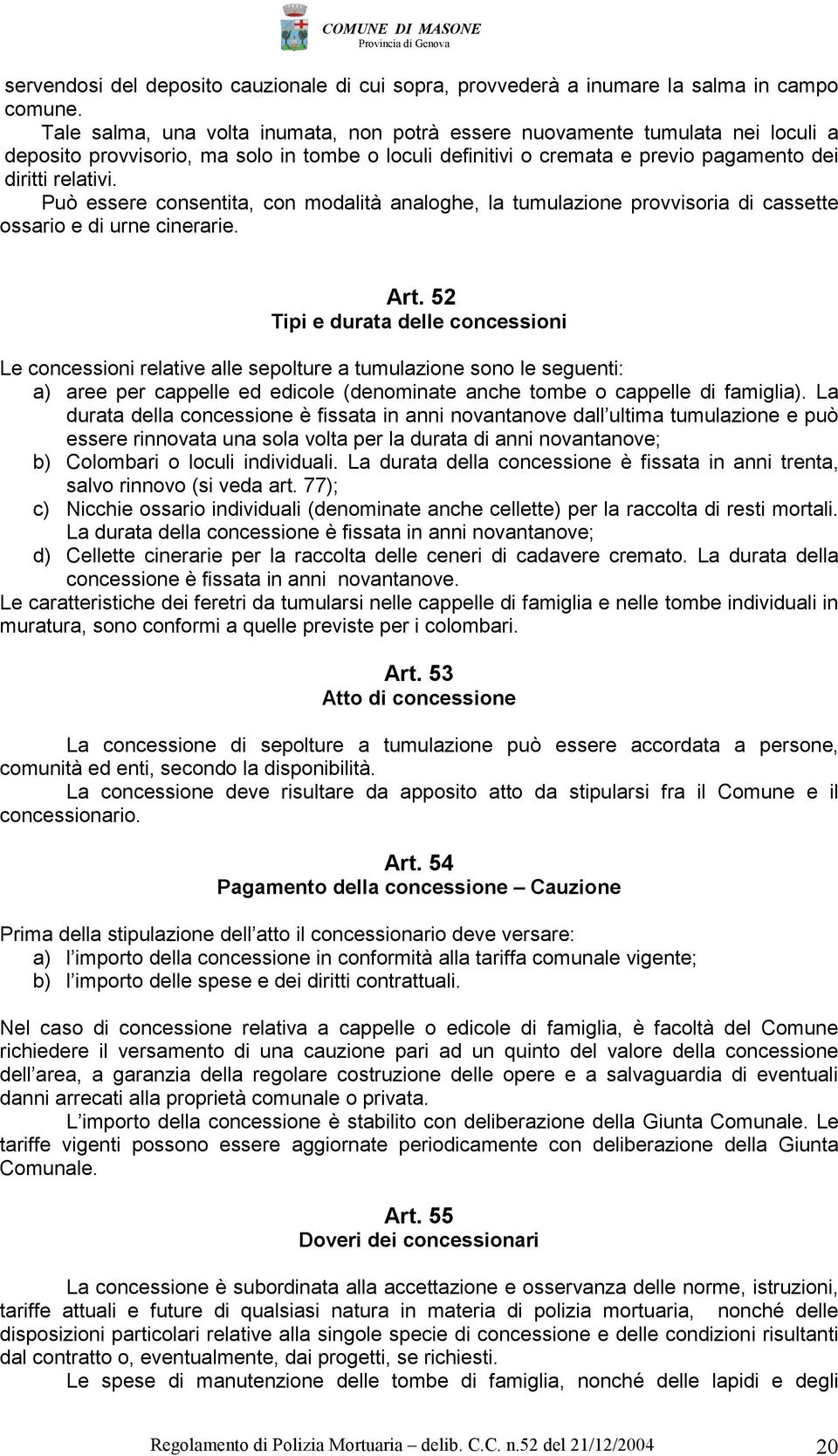 Può essere consentita, con modalità analoghe, la tumulazione provvisoria di cassette ossario e di urne cinerarie. Art.