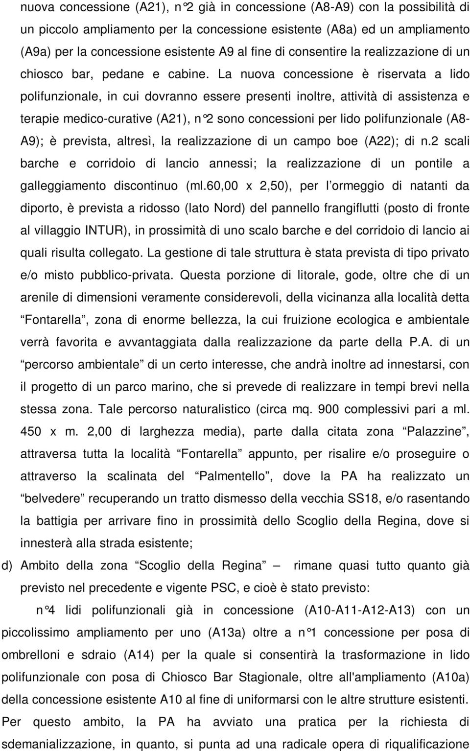 La nuova concessione è riservata a lido polifunzionale, in cui dovranno essere presenti inoltre, attività di assistenza e terapie medico-curative (A21), n 2 sono concessioni per lido polifunzionale