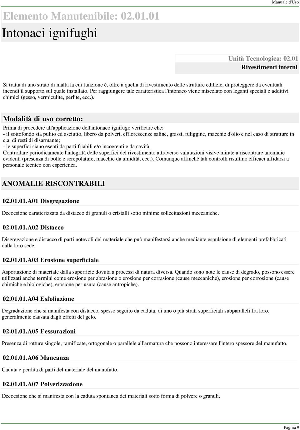 installato. Per raggiungere tale caratteristica l'intonaco viene miscelato con leganti speciali e additivi chimici (gesso, vermiculite, perlite, ecc.).