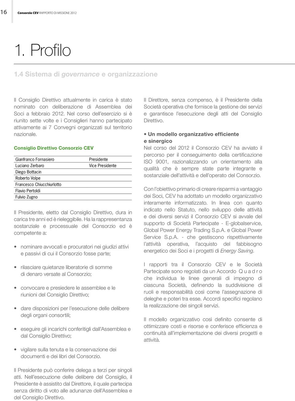 Nel corso dell esercizio si è riunito sette volte e i Consiglieri hanno partecipato attivamente ai 7 Convegni organizzati sul territorio nazionale.