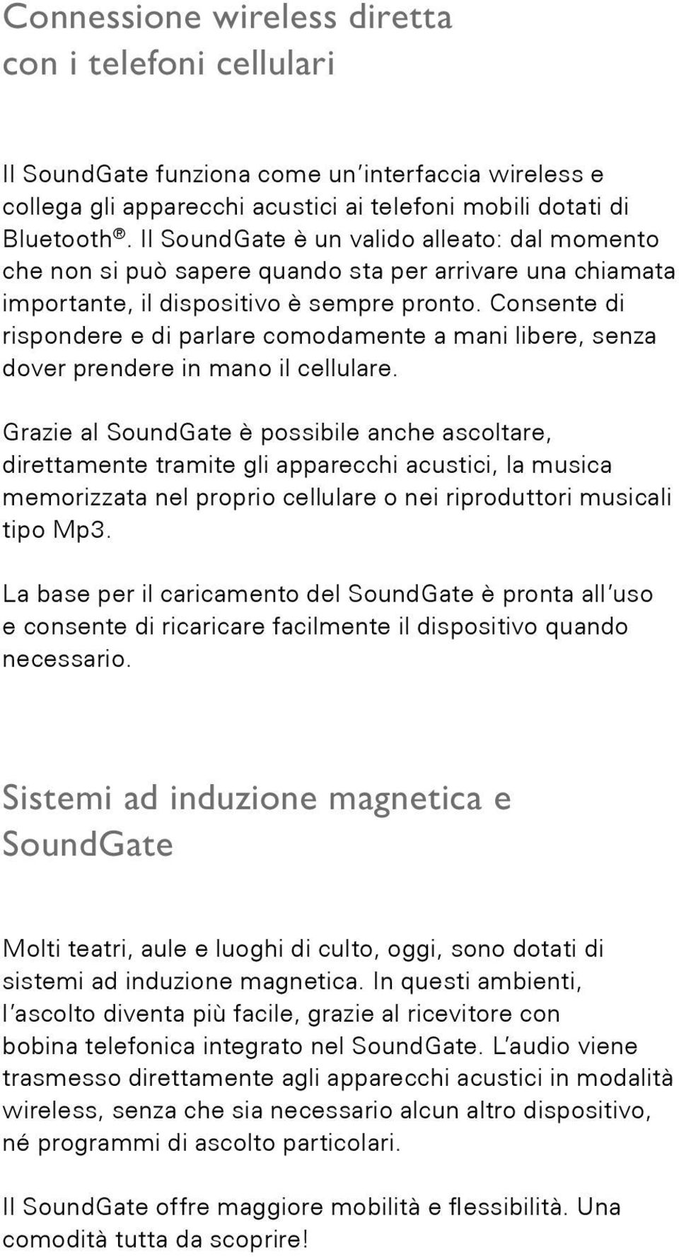 Consente di rispondere e di parlare comodamente a mani libere, senza dover prendere in mano il cellulare.