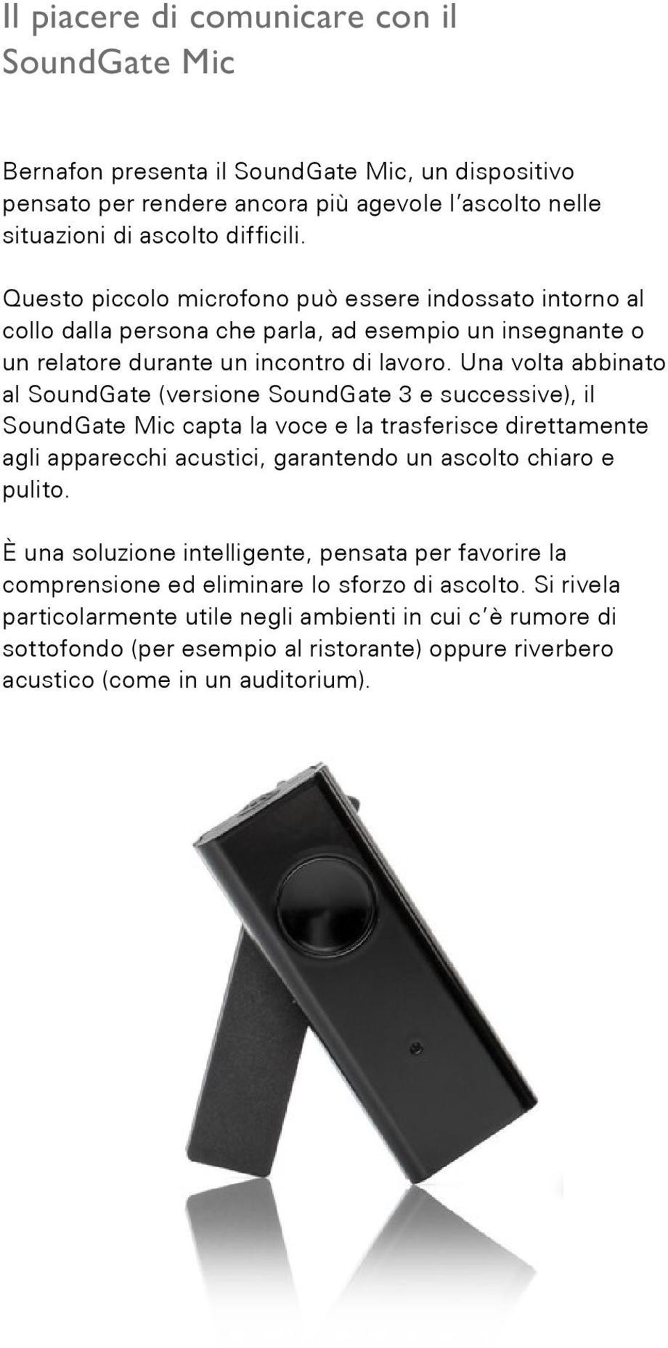 Una volta abbinato al SoundGate (versione SoundGate 3 e successive), il SoundGate Mic capta la voce e la trasferisce direttamente agli apparecchi acustici, garantendo un ascolto chiaro e pulito.