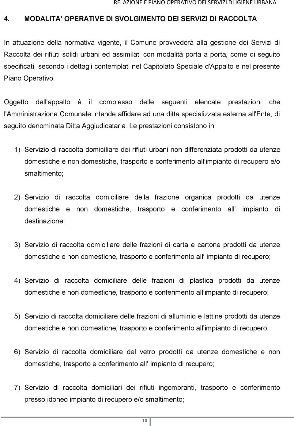 Oggetto dell'appalto è il complesso delle seguenti elencate prestazioni che l'amministrazione Comunale intende affidare ad una ditta specializzata esterna all'ente, di seguito denominata Ditta