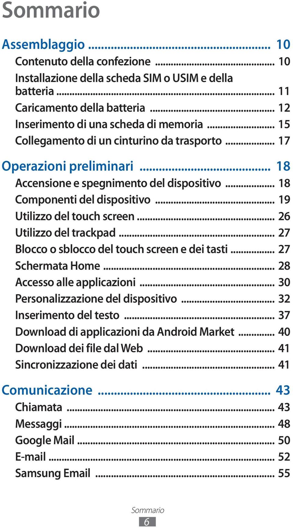 .. 26 Utilizzo del trackpad... 27 Blocco o sblocco del touch screen e dei tasti... 27 Schermata Home... 28 Accesso alle applicazioni... 30 Personalizzazione del dispositivo... 32 Inserimento del testo.