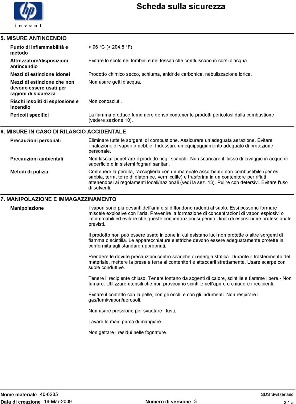 Prodotto chimico secco, schiuma, anidride carbonica, nebulizzazione idrica. Non usare getti d'acqua. Non conosciuti.