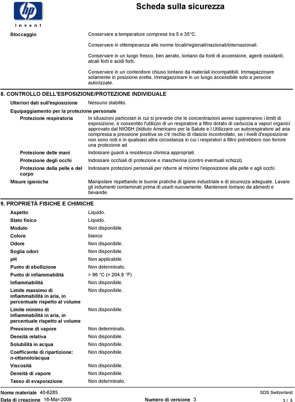 Immagazzinare solamente in posizione eretta. Immagazzinare in un luogo accessibile solo a persone autorizzate. Ulteriori dati sull'esposizione Nessuno stabilito.