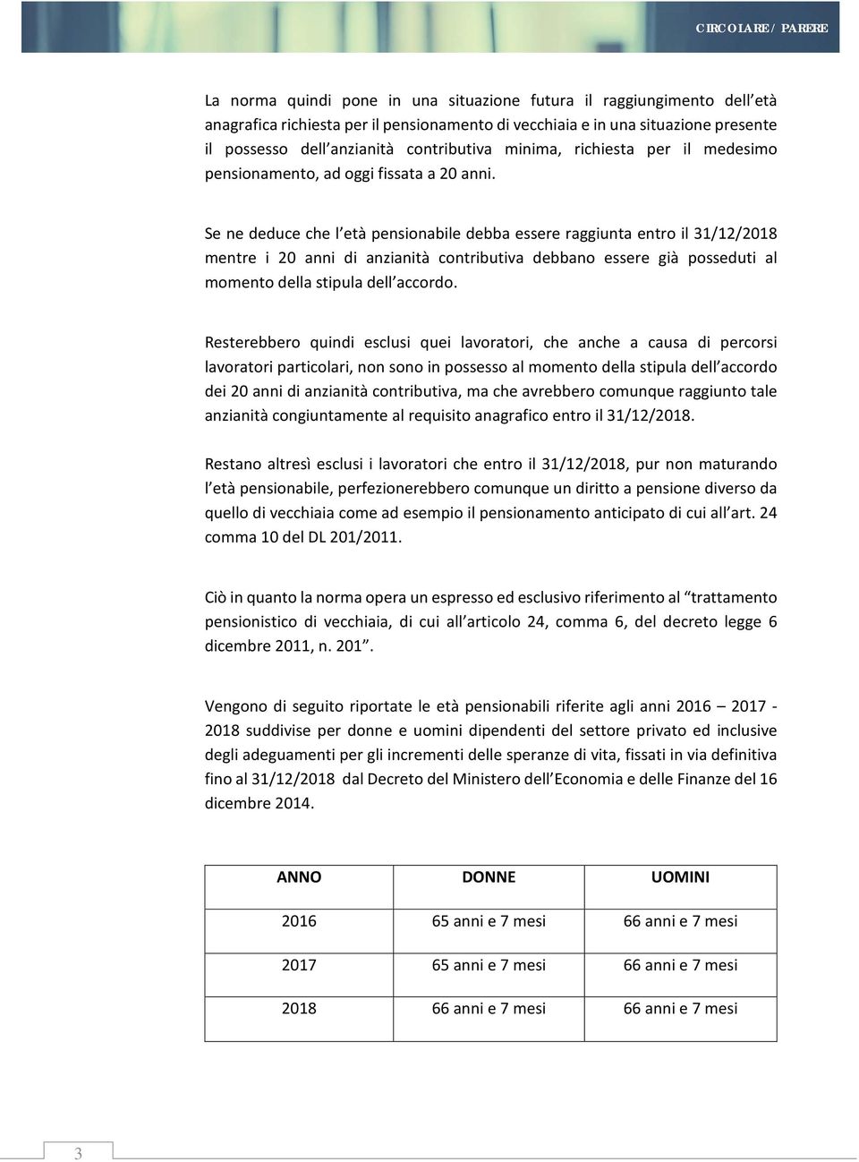 Se ne deduce che l età pensionabile debba essere raggiunta entro il 31/12/2018 mentre i 20 anni di anzianità contributiva debbano essere già posseduti al momento della stipula dell accordo.