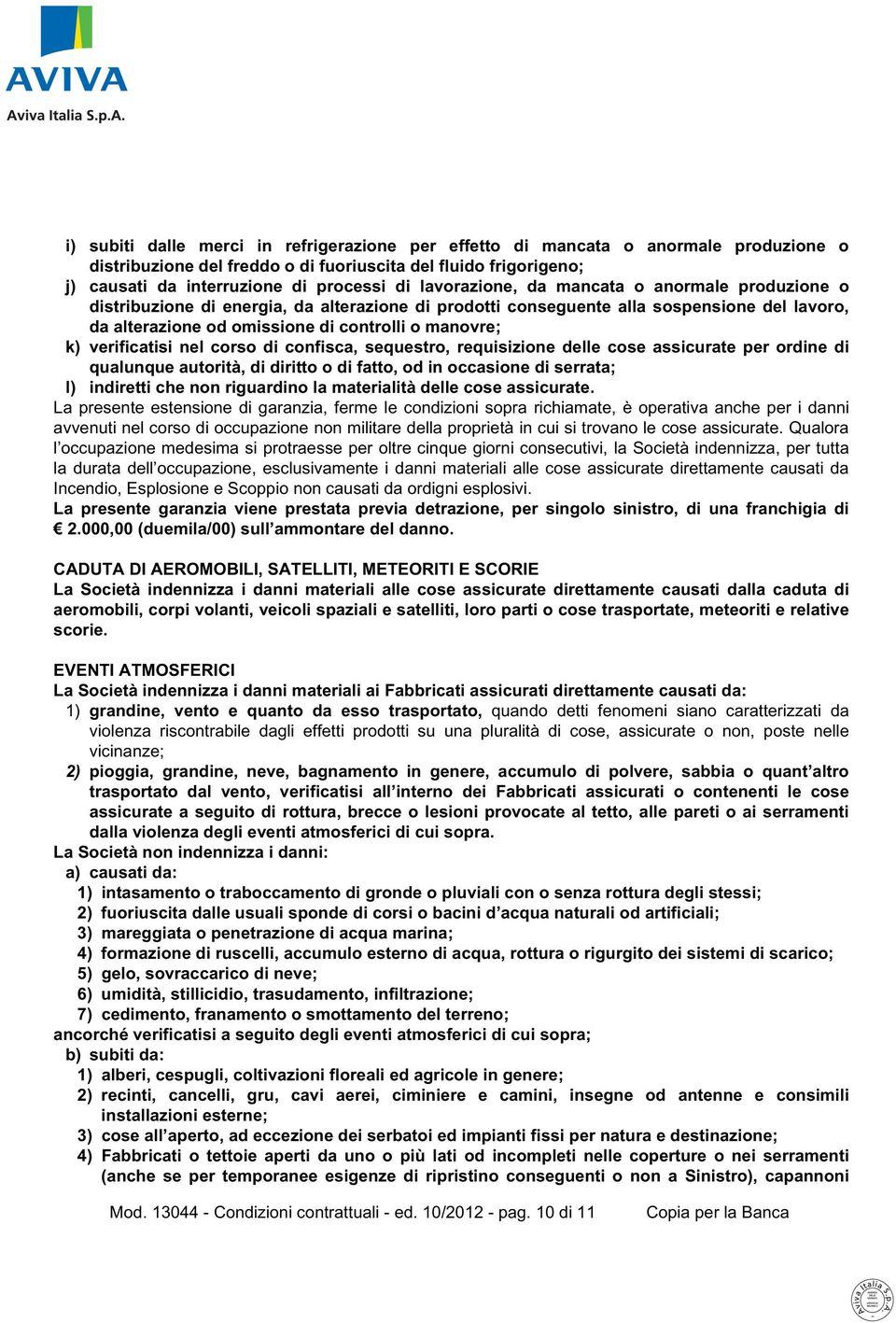 verificatisi nel corso di confisca, sequestro, requisizione delle cose assicurate per ordine di qualunque autorità, di diritto o di fatto, od in occasione di serrata; l) indiretti che non riguardino