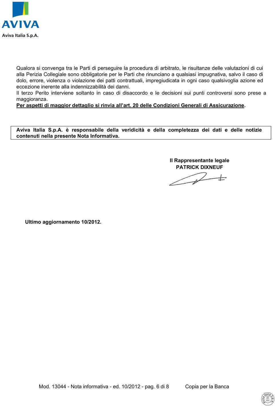 Il terzo Perito interviene soltanto in caso di disaccordo e le decisioni sui punti controversi sono prese a maggioranza. Per aspetti di maggior dettaglio si rinvia all art.