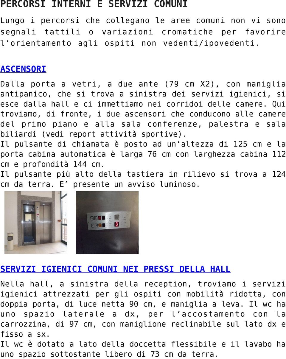 Qui troviamo, di fronte, i due ascensori che conducono alle camere del primo piano e alla sala conferenze, palestra e sala biliardi (vedi report attività sportive).