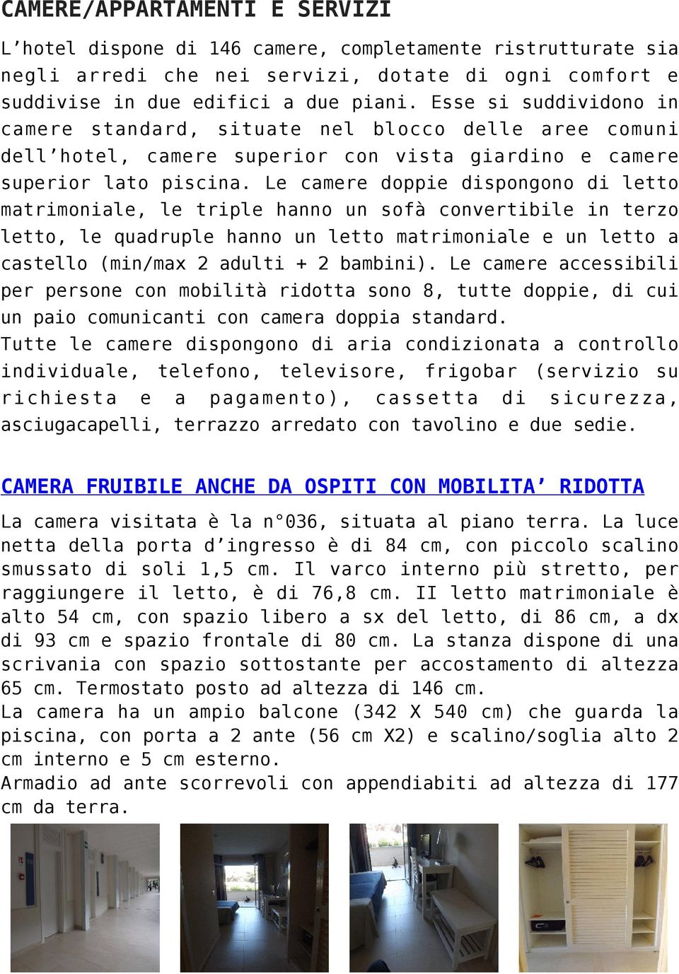 Le camere doppie dispongono di letto matrimoniale, le triple hanno un sofà convertibile in terzo letto, le quadruple hanno un letto matrimoniale e un letto a castello (min/max 2 adulti + 2 bambini).