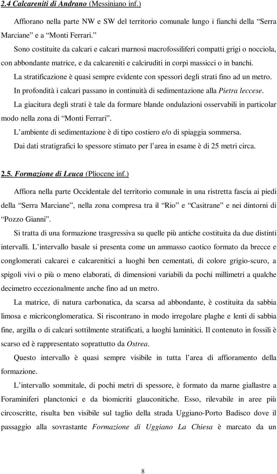 La stratificazione è quasi sempre evidente con spessori degli strati fino ad un metro. In profondità i calcari passano in continuità di sedimentazione alla Pietra leccese.