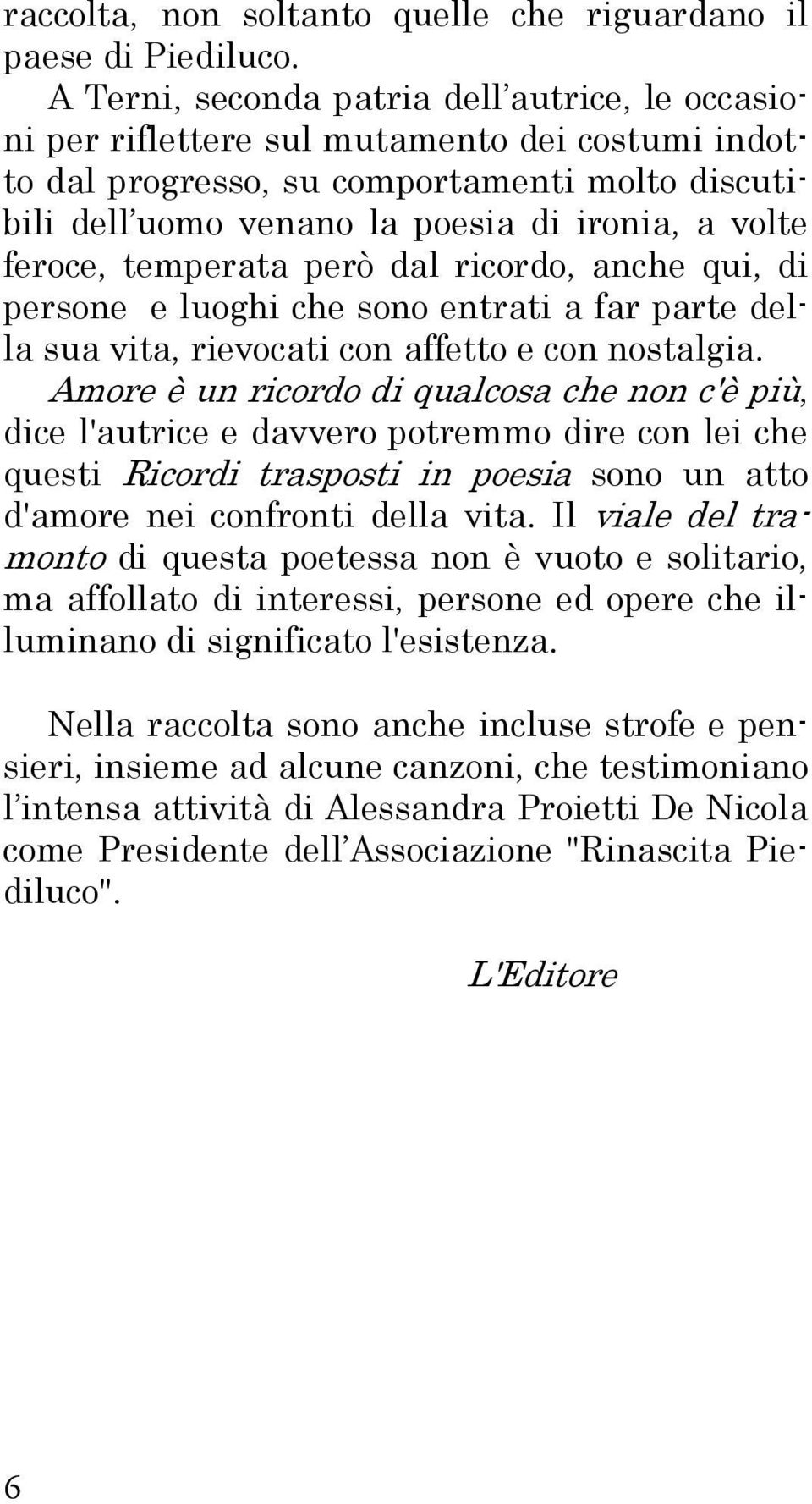 feroce, temperata però dal ricordo, anche qui, di persone e luoghi che sono entrati a far parte della sua vita, rievocati con affetto e con nostalgia.