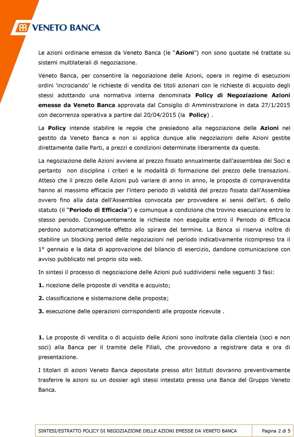 adottando una normativa interna denominata Policy di Negoziazione Azioni emesse da Veneto Banca approvata dal Consiglio di Amministrazione in data 27/1/2015 con decorrenza operativa a partire dal