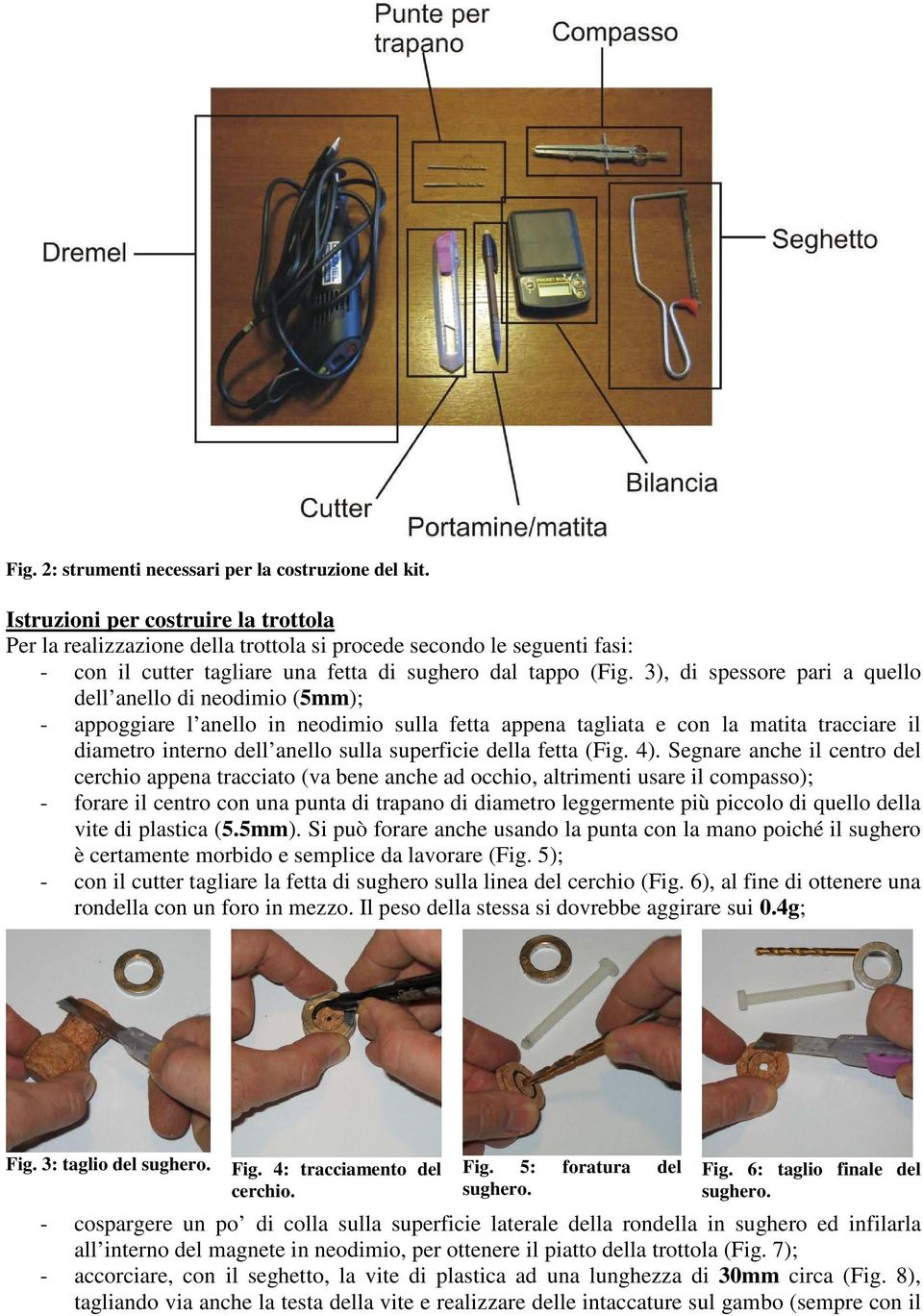 3), di spessore pari a quello dell anello di neodimio (5mm); - appoggiare l anello in neodimio sulla fetta appena tagliata e con la matita tracciare il diametro interno dell anello sulla superficie