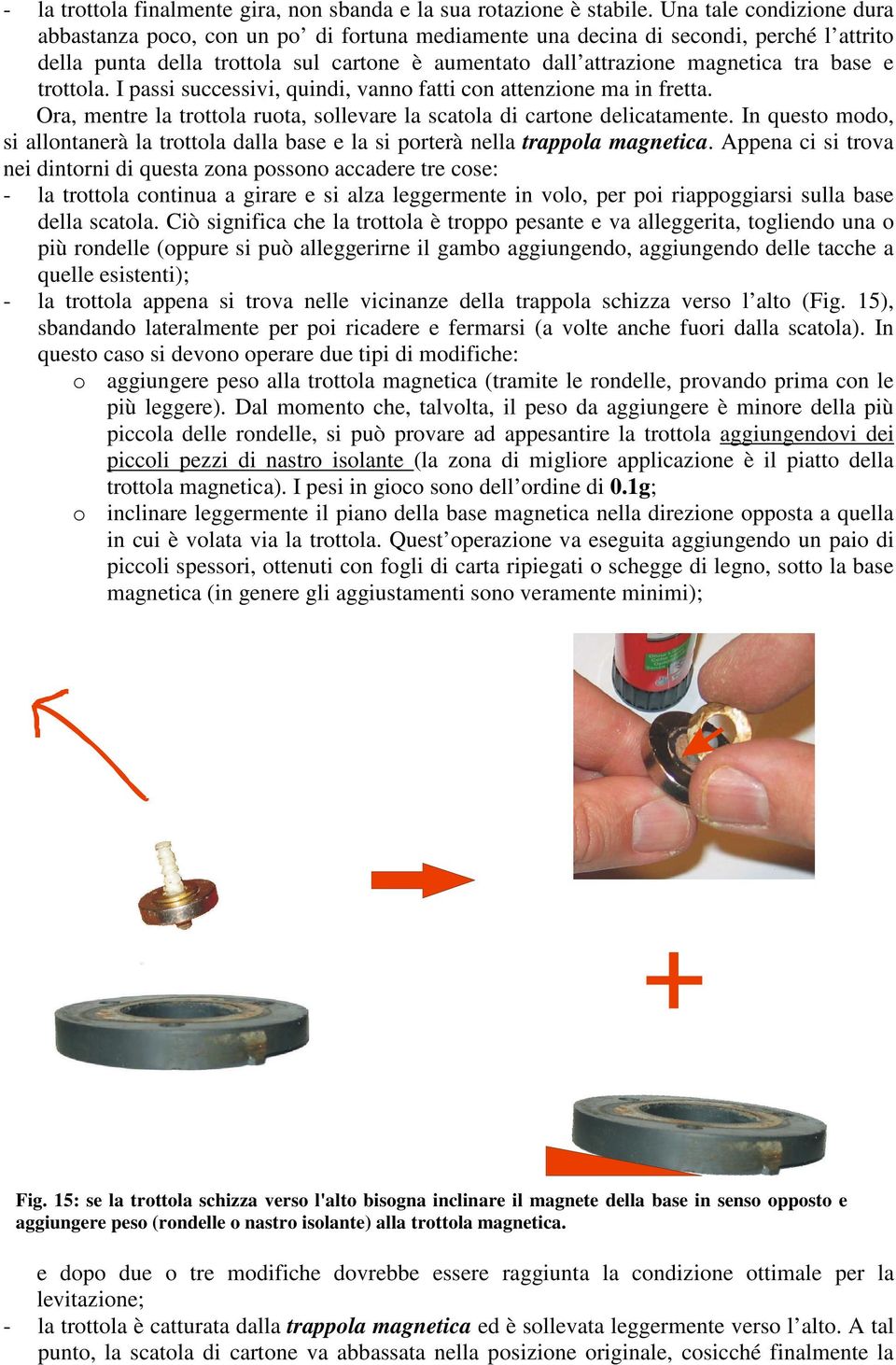 e trottola. I passi successivi, quindi, vanno fatti con attenzione ma in fretta. Ora, mentre la trottola ruota, sollevare la scatola di cartone delicatamente.