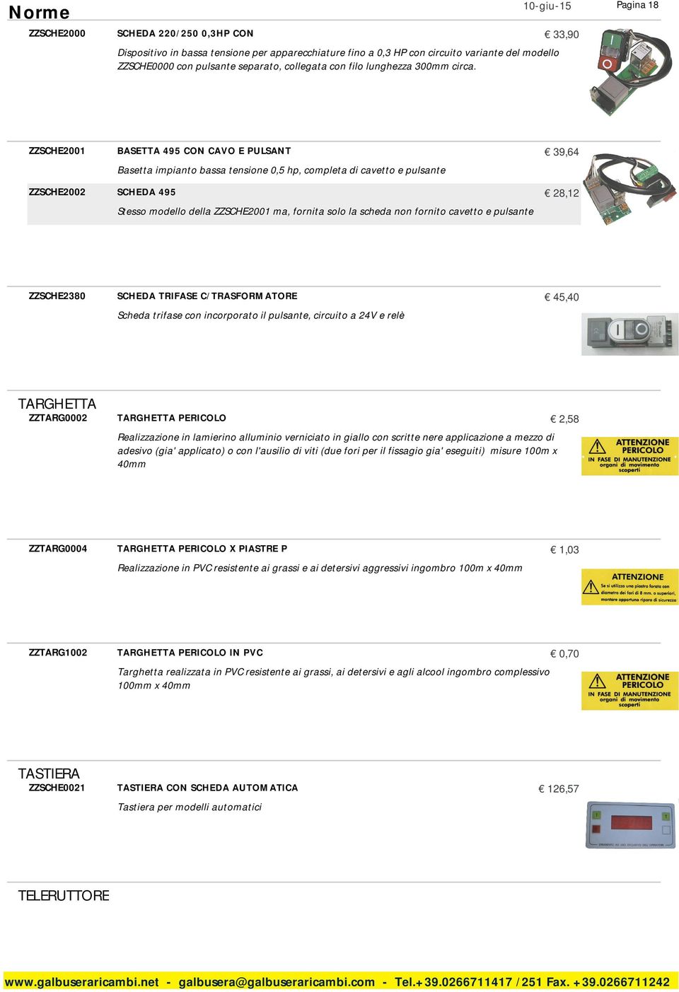 Pagina 18 ZZSCHE2001 BASETTA 495 CON CAVO E PULSANT 39,64 Basetta impianto bassa tensione 0,5 hp, completa di cavetto e pulsante ZZSCHE2002 SCHEDA 495 28,12 Stesso modello della ZZSCHE2001 ma,