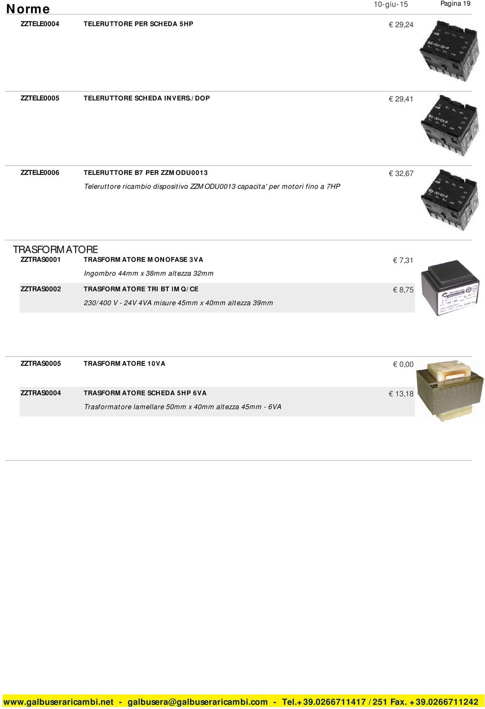 TRASFORMATORE ZZTRAS0001 TRASFORMATORE MONOFASE 3VA 7,31 Ingombro 44mm x 38mm altezza 32mm ZZTRAS0002 TRASFORMATORE TRI BT IMQ/CE 8,75