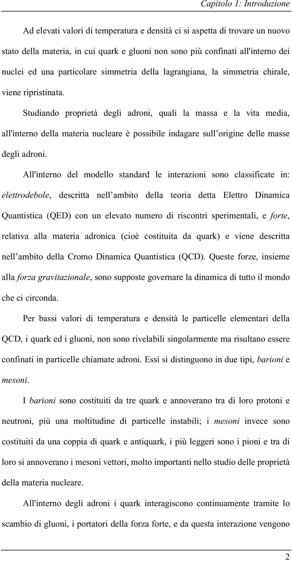 Studiando proprietà degli adroni, quali la massa e la vita media, all'interno della materia nucleare è possibile indagare sull origine delle masse degli adroni.