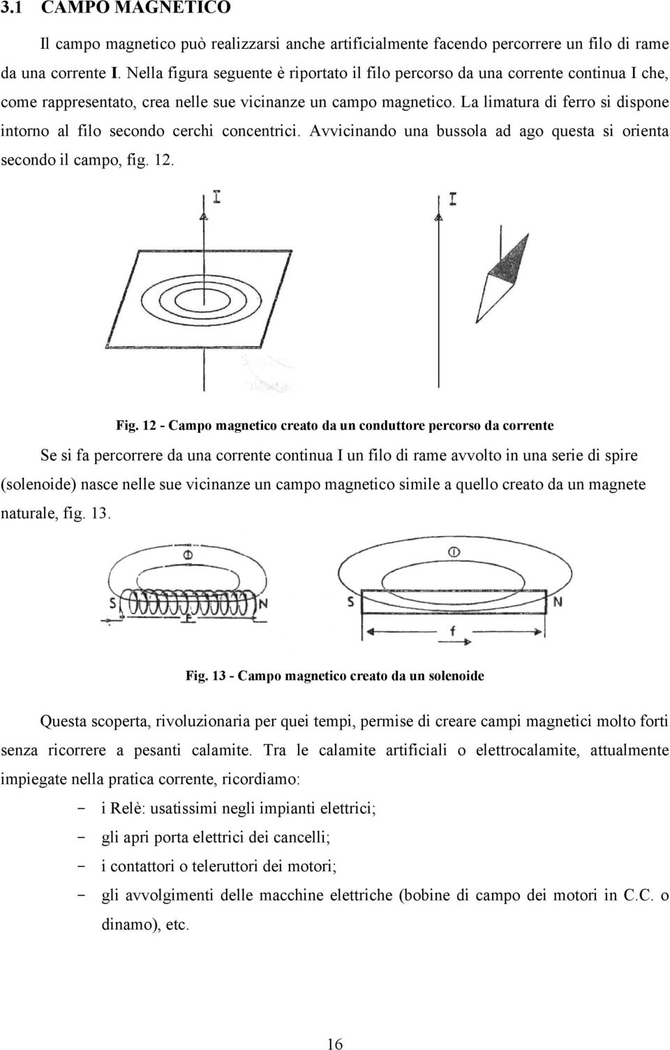 La limatura di ferro si dispone intorno al filo secondo cerchi concentrici. Avvicinando una bussola ad ago questa si orienta secondo il campo, fig. 12. Fig.