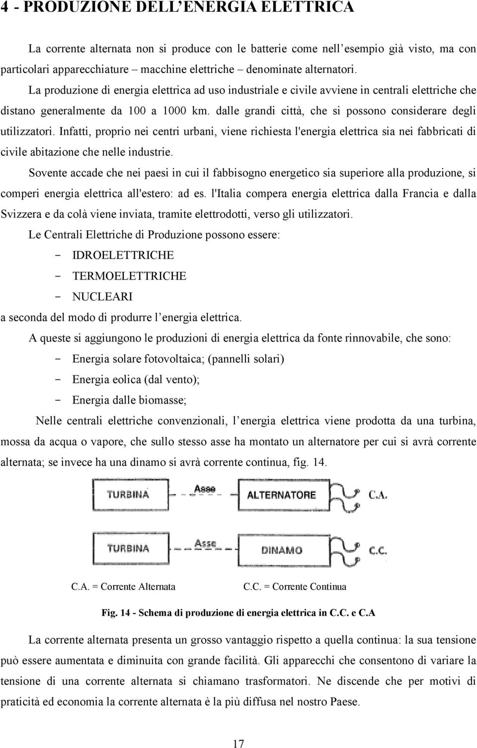 dalle grandi città, che si possono considerare degli utilizzatori. Infatti, proprio nei centri urbani, viene richiesta l'energia elettrica sia nei fabbricati di civile abitazione che nelle industrie.